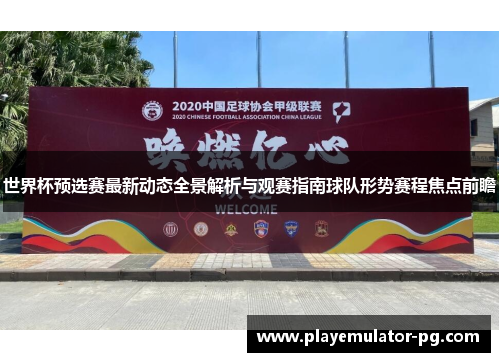 世界杯预选赛最新动态全景解析与观赛指南球队形势赛程焦点前瞻 世界杯预选赛最新动态全景解析与观赛指南球队形势赛程焦点前瞻