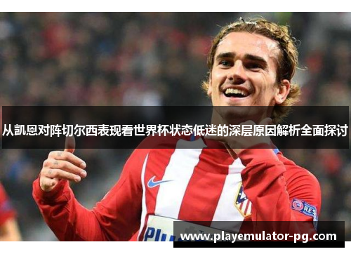 从凯恩对阵切尔西表现看世界杯状态低迷的深层原因解析全面探讨 从凯恩对阵切尔西表现看世界杯状态低迷的深层原因解析全面探讨