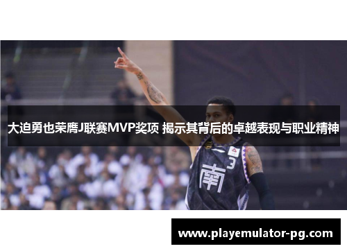 大迫勇也荣膺J联赛MVP奖项 揭示其背后的卓越表现与职业精神 大迫勇也荣膺J联赛MVP奖项 揭示其背后的卓越表现与职业精神