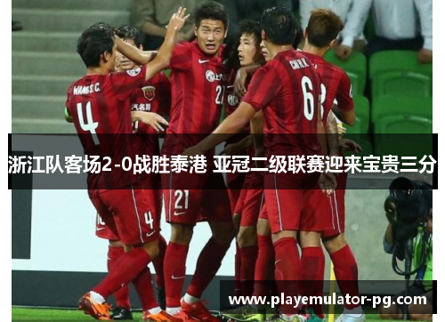 浙江队客场2-0战胜泰港 亚冠二级联赛迎来宝贵三分