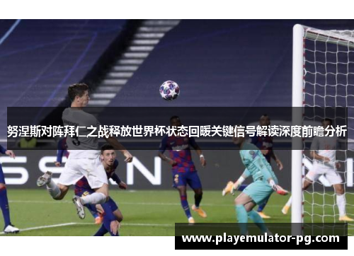 努涅斯对阵拜仁之战释放世界杯状态回暖关键信号解读深度前瞻分析
