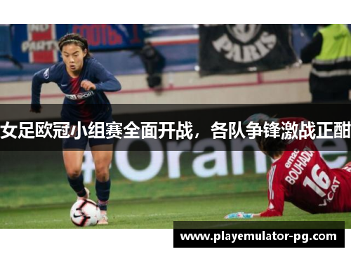 女足欧冠小组赛全面开战，各队争锋激战正酣